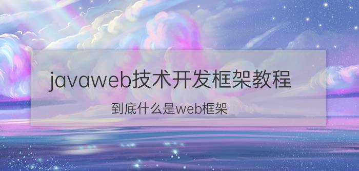 javaweb技术开发框架教程 到底什么是web框架？